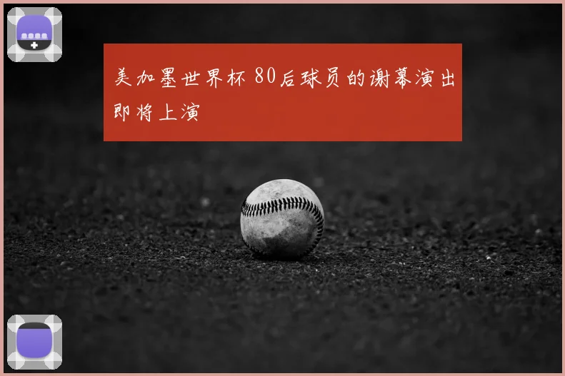美加墨世界杯 80后球员的谢幕演出即将上演